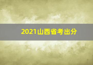 2021山西省考出分