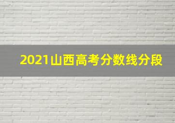 2021山西高考分数线分段