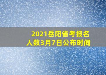 2021岳阳省考报名人数3月7日公布时间