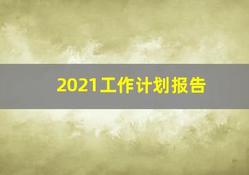 2021工作计划报告