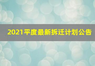 2021平度最新拆迁计划公告