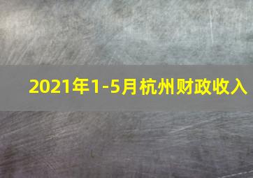 2021年1-5月杭州财政收入