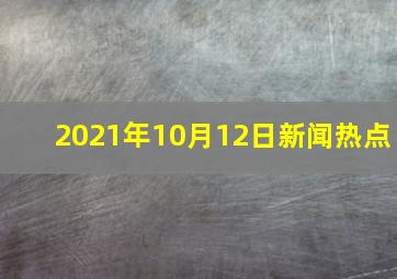 2021年10月12日新闻热点