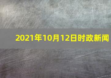 2021年10月12日时政新闻