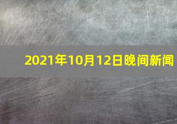 2021年10月12日晚间新闻