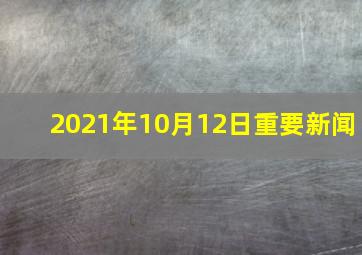 2021年10月12日重要新闻