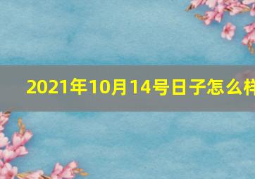 2021年10月14号日子怎么样