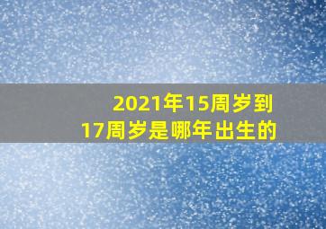 2021年15周岁到17周岁是哪年出生的