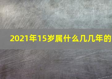 2021年15岁属什么几几年的