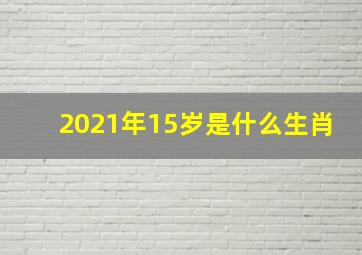 2021年15岁是什么生肖