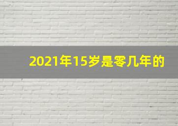 2021年15岁是零几年的