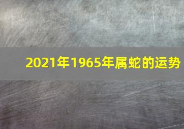 2021年1965年属蛇的运势