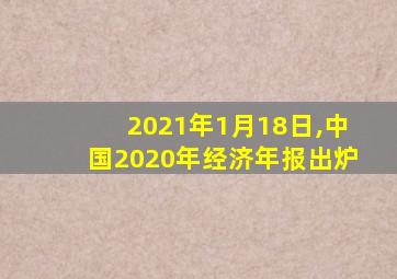 2021年1月18日,中国2020年经济年报出炉