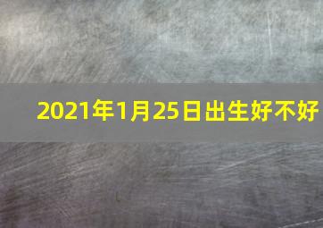 2021年1月25日出生好不好