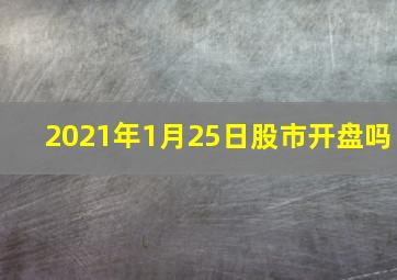 2021年1月25日股市开盘吗