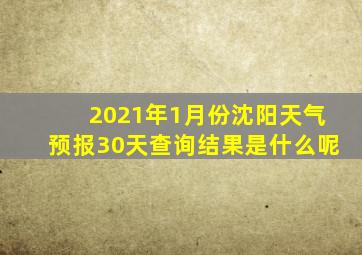 2021年1月份沈阳天气预报30天查询结果是什么呢