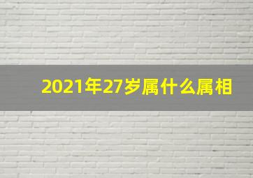 2021年27岁属什么属相