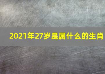 2021年27岁是属什么的生肖