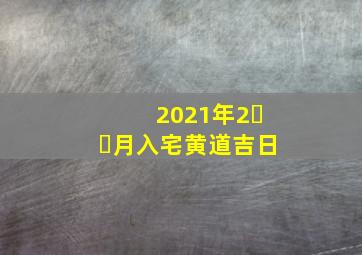 2021年2⃣️月入宅黄道吉日