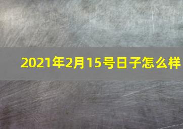 2021年2月15号日子怎么样