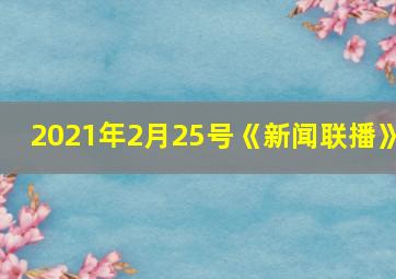 2021年2月25号《新闻联播》