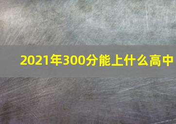 2021年300分能上什么高中