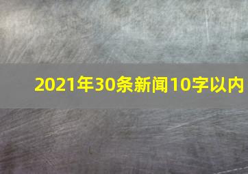 2021年30条新闻10字以内