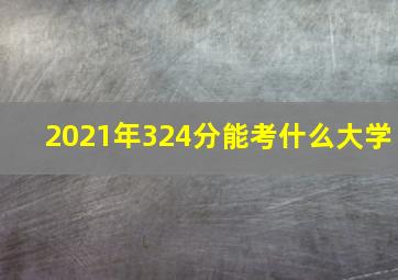 2021年324分能考什么大学