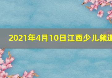 2021年4月10日江西少儿频道