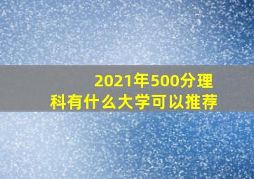 2021年500分理科有什么大学可以推荐