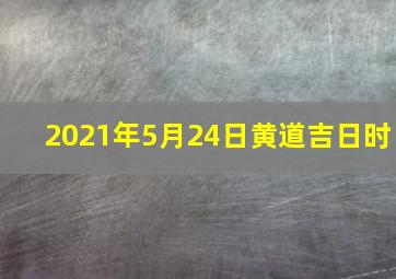 2021年5月24日黄道吉日时