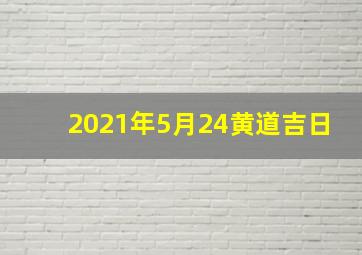 2021年5月24黄道吉日