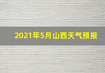 2021年5月山西天气预报