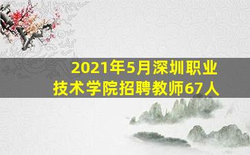 2021年5月深圳职业技术学院招聘教师67人