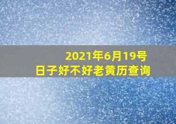 2021年6月19号日子好不好老黄历查询