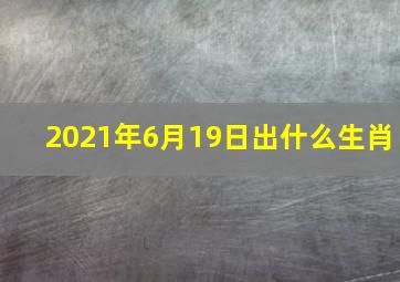 2021年6月19日出什么生肖