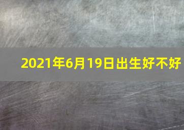 2021年6月19日出生好不好