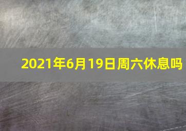 2021年6月19日周六休息吗