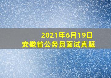 2021年6月19日安徽省公务员面试真题