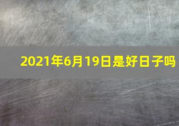 2021年6月19日是好日子吗