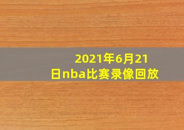 2021年6月21日nba比赛录像回放