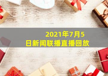 2021年7月5日新闻联播直播回放