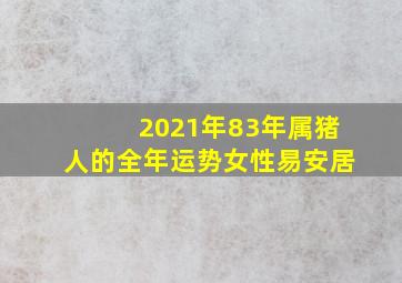 2021年83年属猪人的全年运势女性易安居