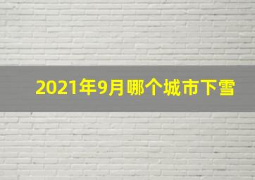 2021年9月哪个城市下雪