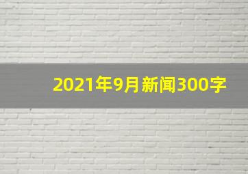 2021年9月新闻300字