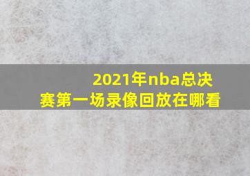 2021年nba总决赛第一场录像回放在哪看