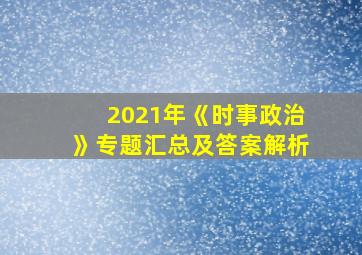 2021年《时事政治》专题汇总及答案解析