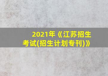 2021年《江苏招生考试(招生计划专刊)》