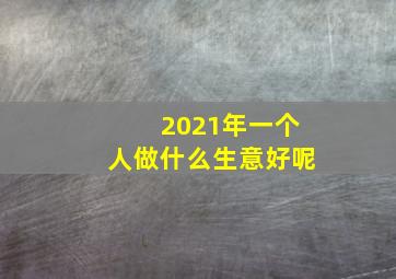 2021年一个人做什么生意好呢