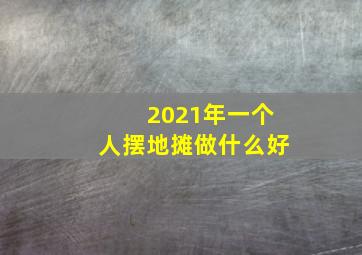 2021年一个人摆地摊做什么好